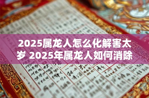 2026属龙人怎么化解害太岁 2026年属龙人如何消除太岁之害