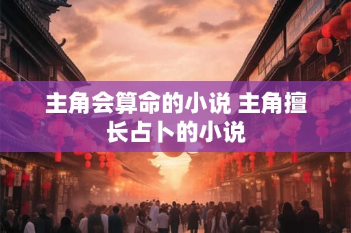 主角会算命的小说 主角擅长占卜的小说