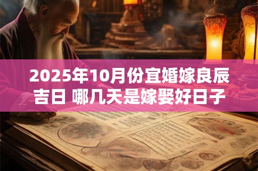 2025年10月份宜婚嫁良辰吉日 哪几天是嫁娶好日子