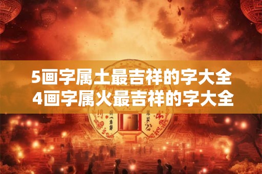 5画字属土最吉祥的字大全 4画字属火最吉祥的字大全