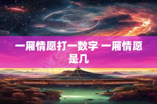 一厢情愿打一数字 一厢情愿是几