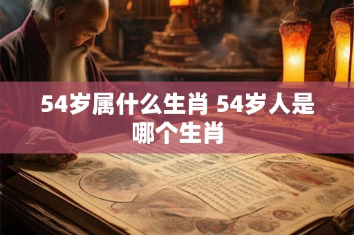 54岁属什么生肖 54岁人是哪个生肖