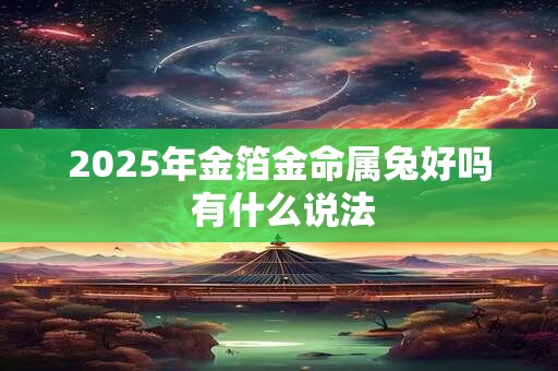 2025年金箔金命属兔好吗 有什么说法