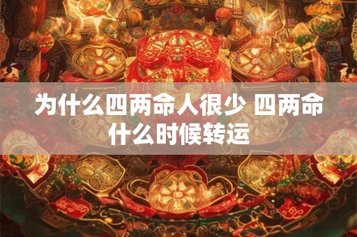 为什么四两命人很少 四两命什么时候转运