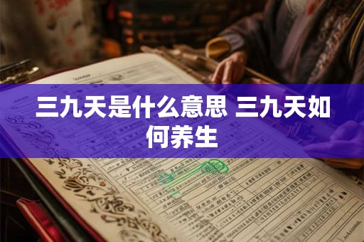 三九天是什么意思 三九天如何养生