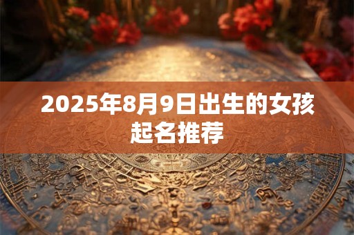 2025年8月9日出生的女孩起名推荐