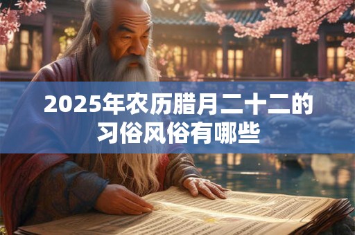 2025年农历腊月二十二的习俗风俗有哪些
