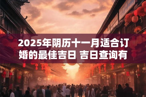 2025年阴历十一月适合订婚的最佳吉日 吉日查询有门道