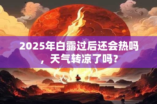 2025年白露过后还会热吗，天气转凉了吗？