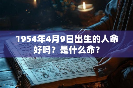 1954年4月9日出生的人命好吗？是什么命？