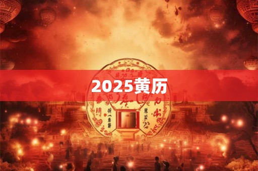 2025黄历 2025黄历
