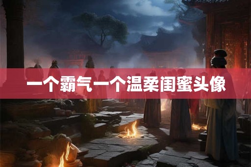 一个霸气一个温柔闺蜜头像