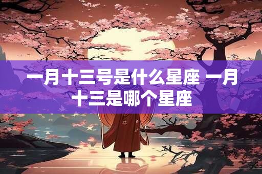 一月十三号是什么星座 一月十三是哪个星座