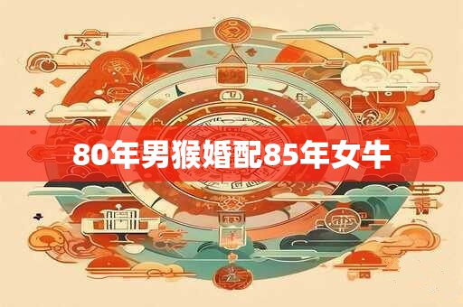 80年男猴婚配85年女牛