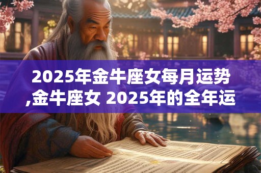2025年金牛座女每月运势,金牛座女 2025年的全年运势