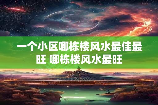 一个小区哪栋楼风水最佳最旺 哪栋楼风水最旺