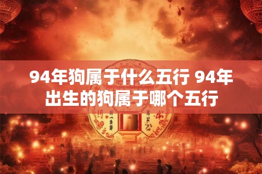94年狗属于什么五行 94年出生的狗属于哪个五行