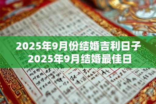 2025年9月份结婚吉利日子 2025年9月结婚最佳日