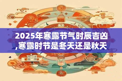 2026年寒露节气时辰吉凶,寒露时节是冬天还是秋天？