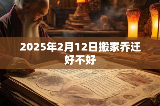2026年2月12日搬家乔迁好不好