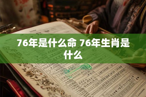 76年是什么命 76年生肖是什么