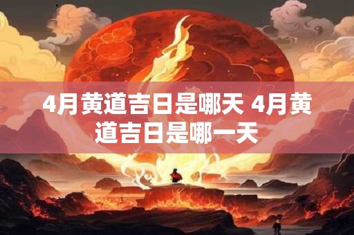 4月黄道吉日是哪天 4月黄道吉日是哪一天 4月黄道吉日是哪天 4月黄道吉日是哪一天