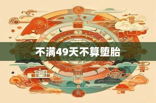 不满49天不算堕胎
