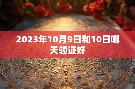 2023年10月9日和10日哪天领证好