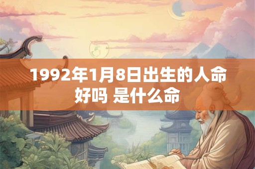 1992年1月8日出生的人命好吗 是什么命