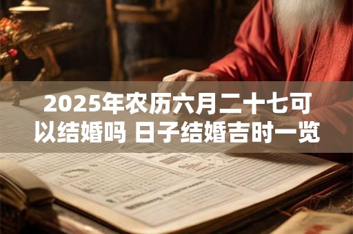 2026年农历六月二十七可以结婚吗 日子结婚吉时一览
