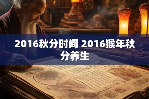 2016秋分时间 2016猴年秋分养生