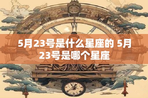 5月23号是什么星座的 5月23号是哪个星座