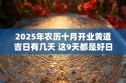 2025年农历十月开业黄道吉日有几天 这9天都是好日子