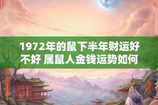 1972年的鼠下半年财运好不好 属鼠人金钱运势如何