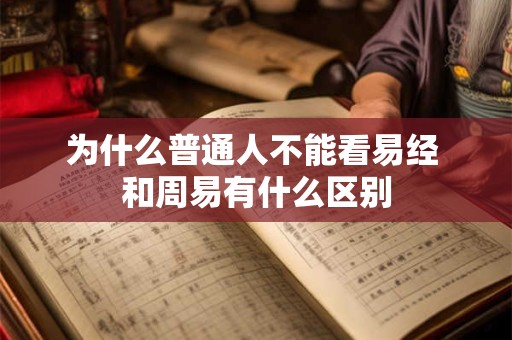 为什么普通人不能看易经 和周易有什么区别