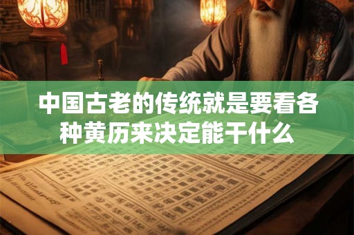 中国古老的传统就是要看各种黄历来决定能干什么