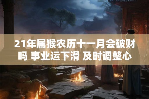 21年属猴农历十一月会破财吗 事业运下滑 及时调整心态
