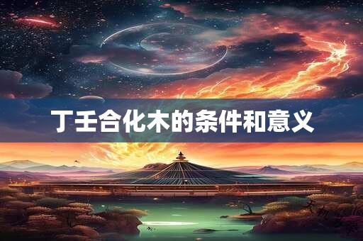 丁壬合化木的条件和意义