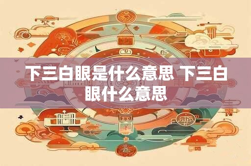 下三白眼是什么意思 下三白眼什么意思