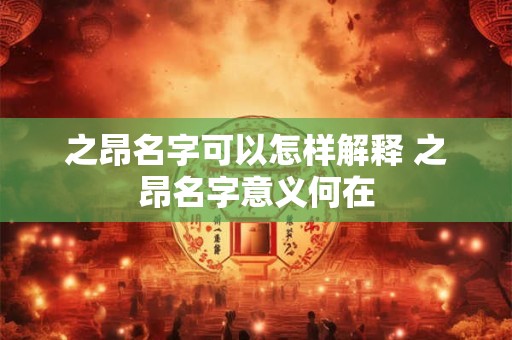 之昂名字可以怎样解释 之昂名字意义何在