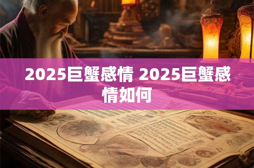 2025巨蟹感情 2025巨蟹感情如何