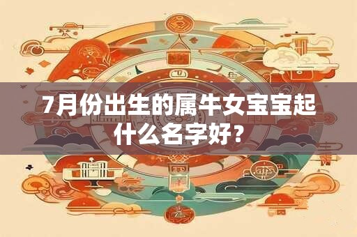 7月份出生的属牛女宝宝起什么名字好？