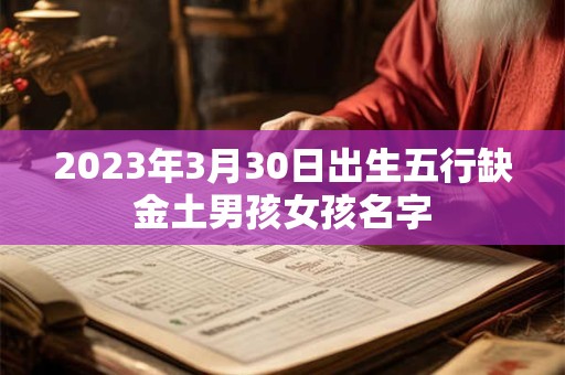 2023年3月30日出生五行缺金土男孩女孩名字