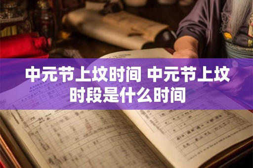 中元节上坟时间 中元节上坟时段是什么时间