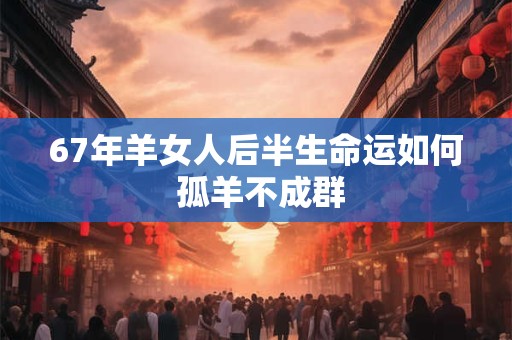 67年羊女人后半生命运如何 孤羊不成群