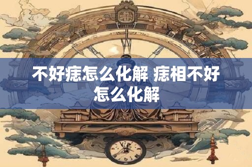 不好痣怎么化解 痣相不好怎么化解