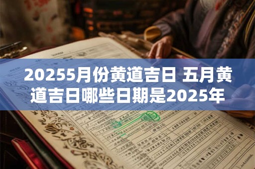 20255月份黄道吉日 五月黄道吉日哪些日期是2025年