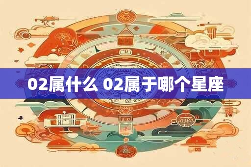 02属什么 02属于哪个星座
