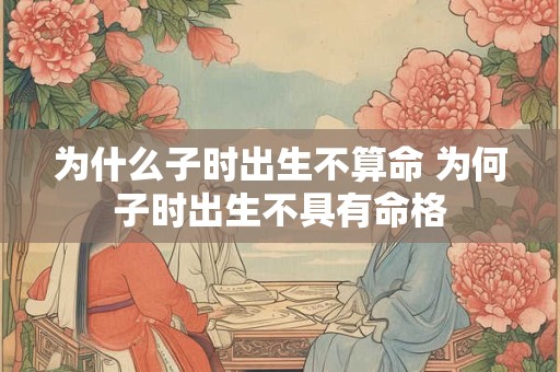 为什么子时出生不算命 为何子时出生不具有命格