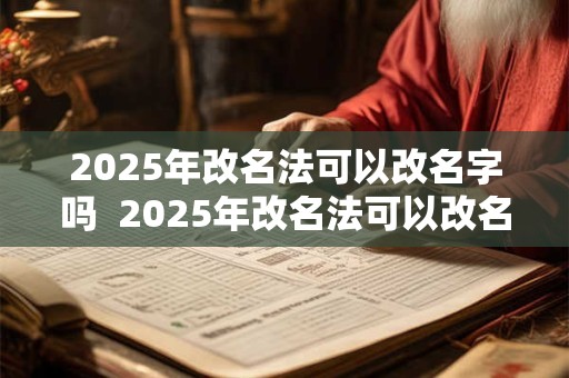2025年改名法可以改名字吗 2025年改名法可以改名字吗 2025年改名法可以改名字吗 2025年改名法可以改名字吗